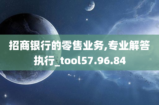 招商银行的零售业务,专业解答执行_tool57.96.84