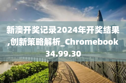 新澳开奖记录2024年开奖结果,创新策略解析_Chromebook34.99.30