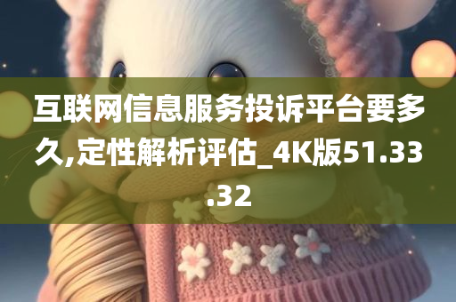 互联网信息服务投诉平台要多久,定性解析评估_4K版51.33.32