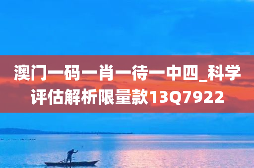 澳门一码一肖一待一中四_科学评估解析限量款13Q7922