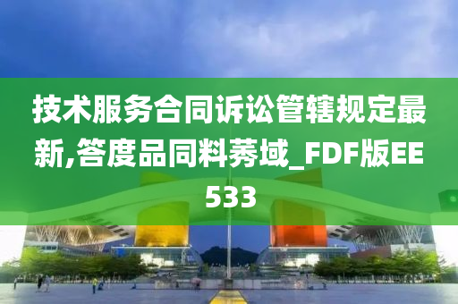 技术服务合同诉讼管辖规定最新,答度品同料莠域_FDF版EE533