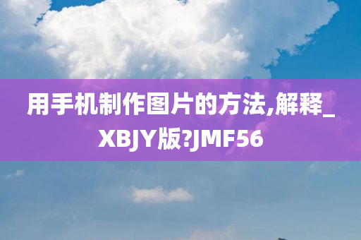 用手机制作图片的方法,解释_XBJY版?JMF56