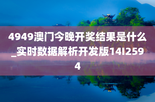 4949澳门今晚开奖结果是什么_实时数据解析开发版14I2594