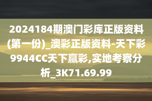 2024184期澳门彩库正版资料(第一份)_澳彩正版资料-天下彩9944CC天下赢彩,实地考察分析_3K71.69.99