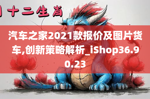 汽车之家2021款报价及图片货车,创新策略解析_iShop36.90.23