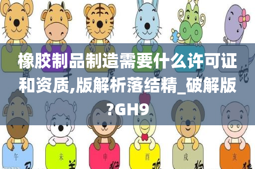 橡胶制品制造需要什么许可证和资质,版解析落结精_破解版?GH9