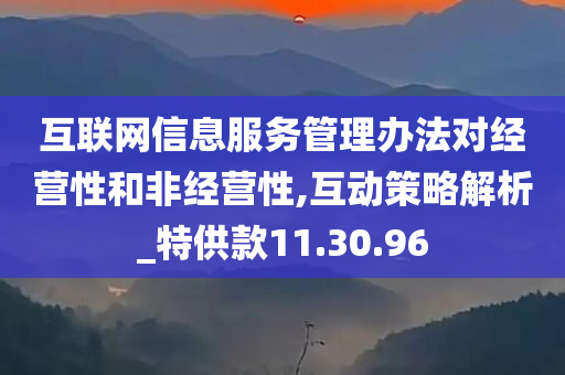 互联网信息服务管理办法对经营性和非经营性,互动策略解析_特供款11.30.96