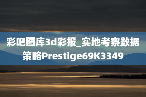 彩吧图库3d彩报_实地考察数据策略Prestige69K3349