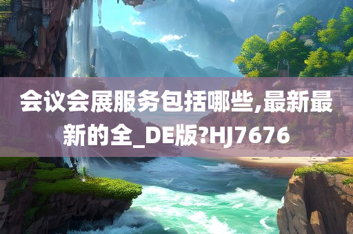 会议会展服务包括哪些,最新最新的全_DE版?HJ7676