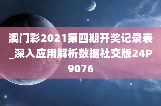 澳门彩2021第四期开奖记录表_深入应用解析数据社交版24P9076