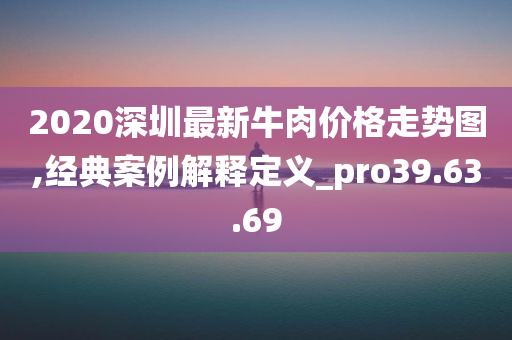 2020深圳最新牛肉价格走势图,经典案例解释定义_pro39.63.69