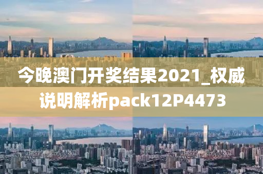 今晚澳门开奖结果2021_权威说明解析pack12P4473