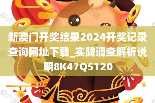 新澳门开奖结果2024开奖记录查询网址下载_实践调查解析说明8K47Q5120