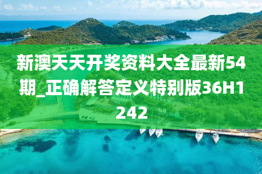 新澳天天开奖资料大全最新54期_正确解答定义特别版36H1242