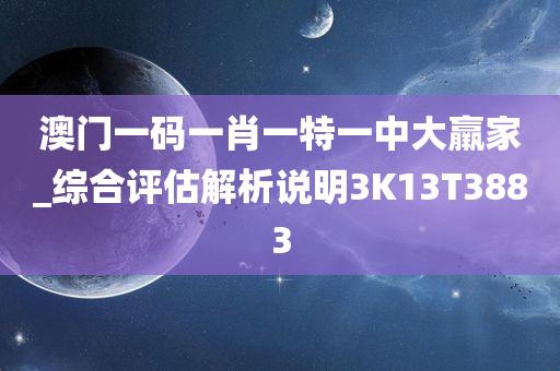 澳门一码一肖一特一中大羸家_综合评估解析说明3K13T3883