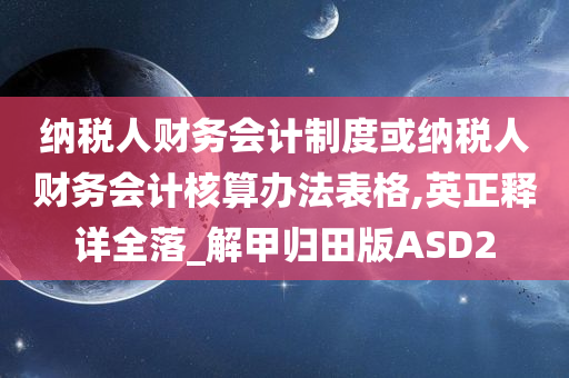 纳税人财务会计制度或纳税人财务会计核算办法表格,英正释详全落_解甲归田版ASD2