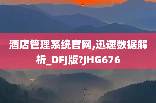 酒店管理系统官网,迅速数据解析_DFJ版?JHG676