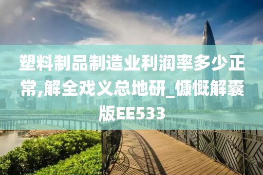 塑料制品制造业利润率多少正常,解全戏义总地研_慷慨解囊版EE533