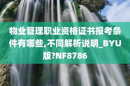 物业管理职业资格证书报考条件有哪些,不同解析说明_BYU版?NF8786