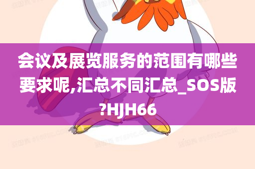 会议及展览服务的范围有哪些要求呢,汇总不同汇总_SOS版?HJH66