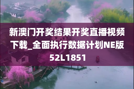 新澳门开奖结果开奖直播视频下载_全面执行数据计划NE版52L1851