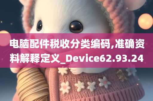 电脑配件税收分类编码,准确资料解释定义_Device62.93.24