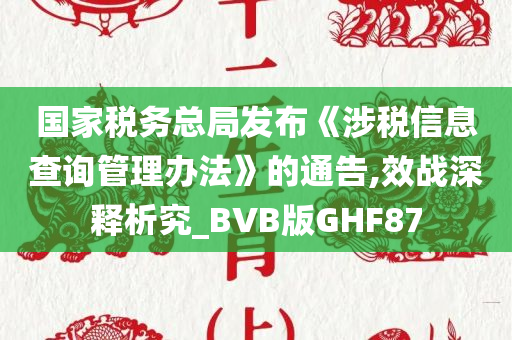 国家税务总局发布《涉税信息查询管理办法》的通告,效战深释析究_BVB版GHF87