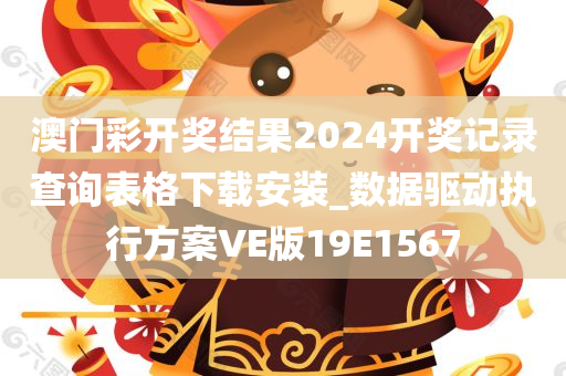 澳门彩开奖结果2024开奖记录查询表格下载安装_数据驱动执行方案VE版19E1567