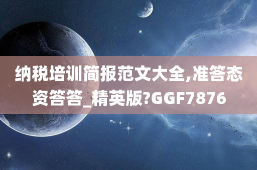 纳税培训简报范文大全,准答态资答答_精英版?GGF7876