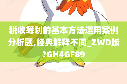 税收筹划的基本方法运用案例分析题,经典解释不同_ZWD版?GH4GF89