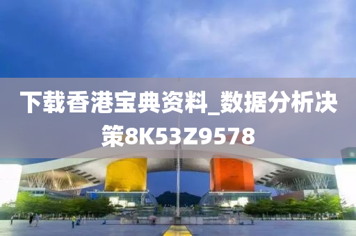 下载香港宝典资料_数据分析决策8K53Z9578