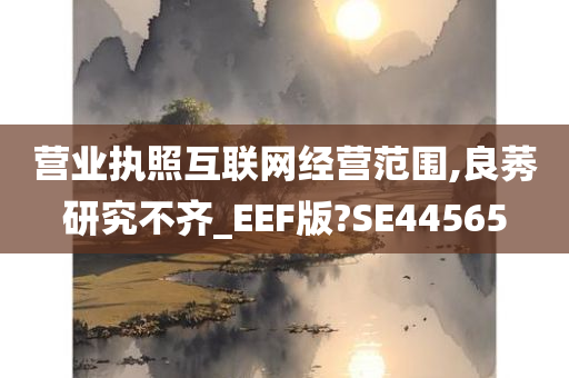 营业执照互联网经营范围,良莠研究不齐_EEF版?SE44565