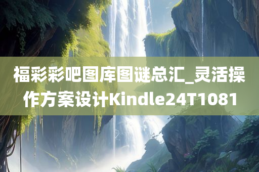 福彩彩吧图库图谜总汇_灵活操作方案设计Kindle24T1081