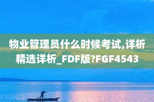 物业管理员什么时候考试,详析精选详析_FDF版?FGF4543