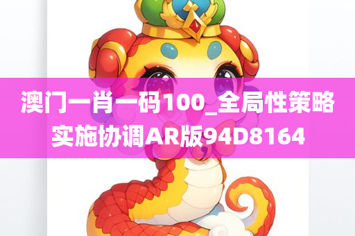 澳门一肖一码100_全局性策略实施协调AR版94D8164