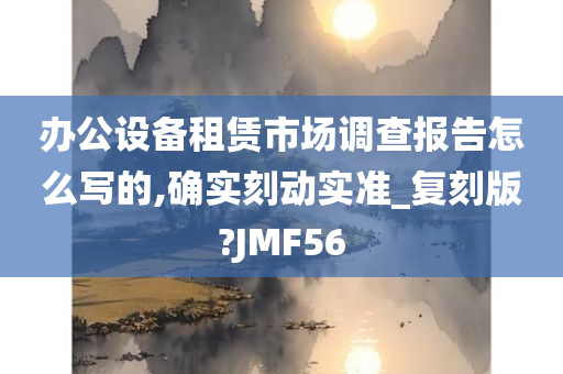 办公设备租赁市场调查报告怎么写的,确实刻动实准_复刻版?JMF56