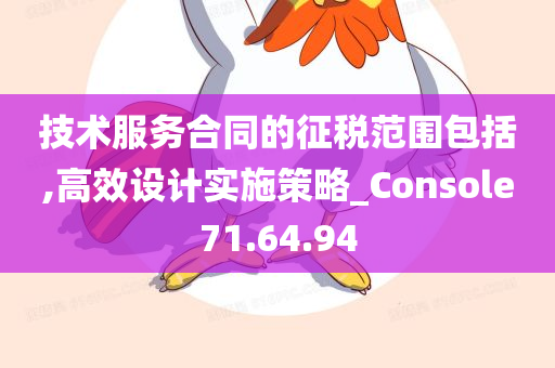 技术服务合同的征税范围包括,高效设计实施策略_Console71.64.94