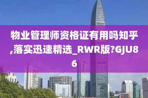 物业管理师资格证有用吗知乎,落实迅速精选_RWR版?GJU86