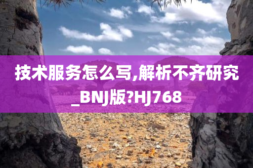 技术服务怎么写,解析不齐研究_BNJ版?HJ768