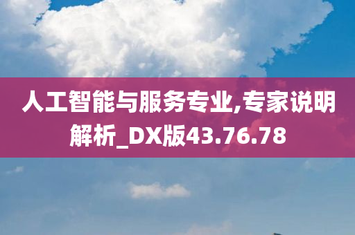 人工智能与服务专业,专家说明解析_DX版43.76.78