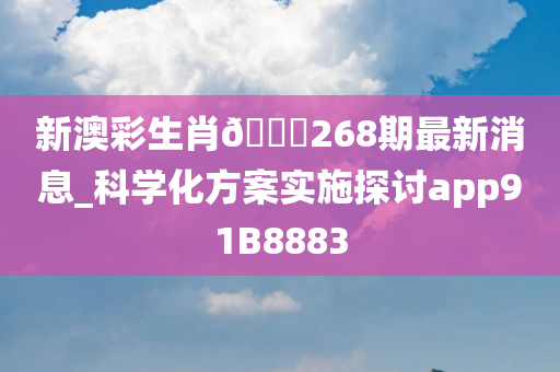 新澳彩生肖🐎268期最新消息_科学化方案实施探讨app91B8883