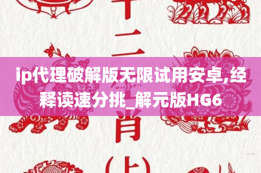 ip代理破解版无限试用安卓,经释读速分挑_解元版HG6