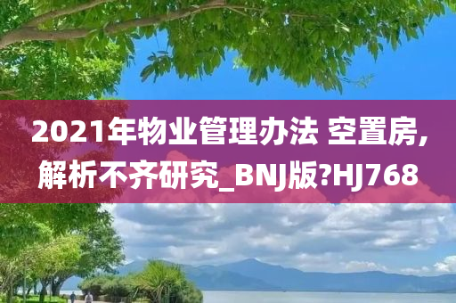 2021年物业管理办法 空置房,解析不齐研究_BNJ版?HJ768