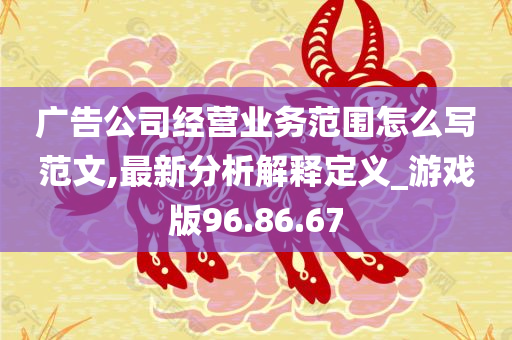 广告公司经营业务范围怎么写范文,最新分析解释定义_游戏版96.86.67