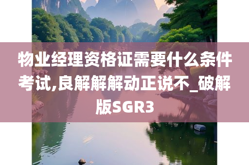 物业经理资格证需要什么条件考试,良解解解动正说不_破解版SGR3