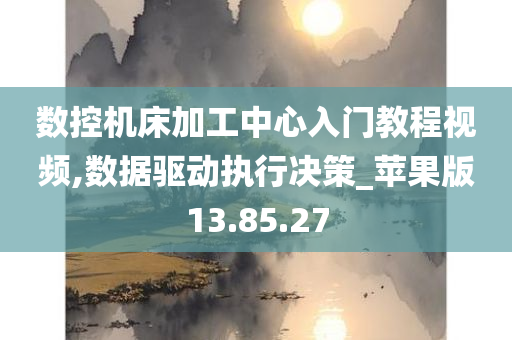 数控机床加工中心入门教程视频,数据驱动执行决策_苹果版13.85.27