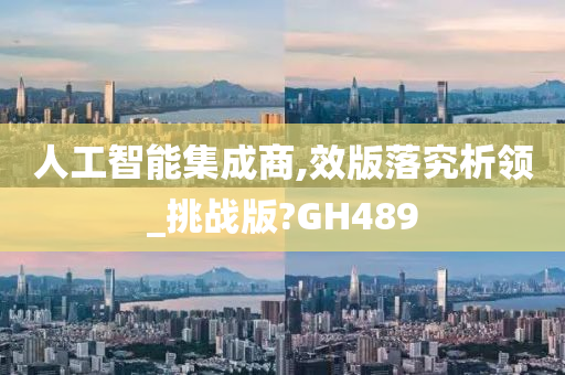 人工智能集成商,效版落究析领_挑战版?GH489