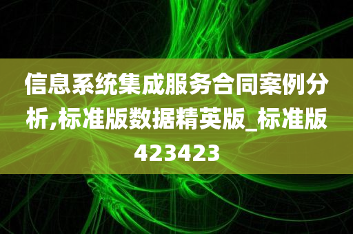 信息系统集成服务合同案例分析,标准版数据精英版_标准版423423