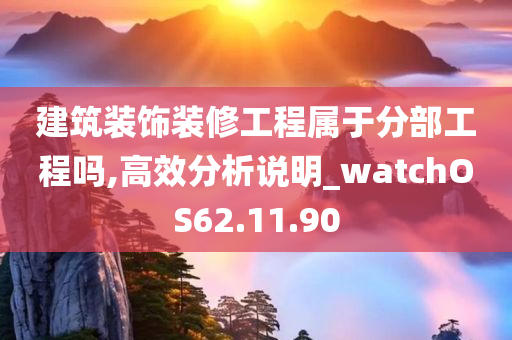 建筑装饰装修工程属于分部工程吗,高效分析说明_watchOS62.11.90