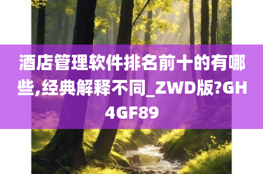 酒店管理软件排名前十的有哪些,经典解释不同_ZWD版?GH4GF89